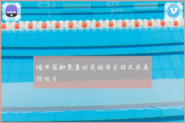 瑞典国脚聚集的英超俱乐部及其表现统计