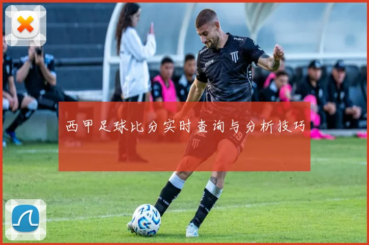 西甲足球比分实时查询与分析技巧