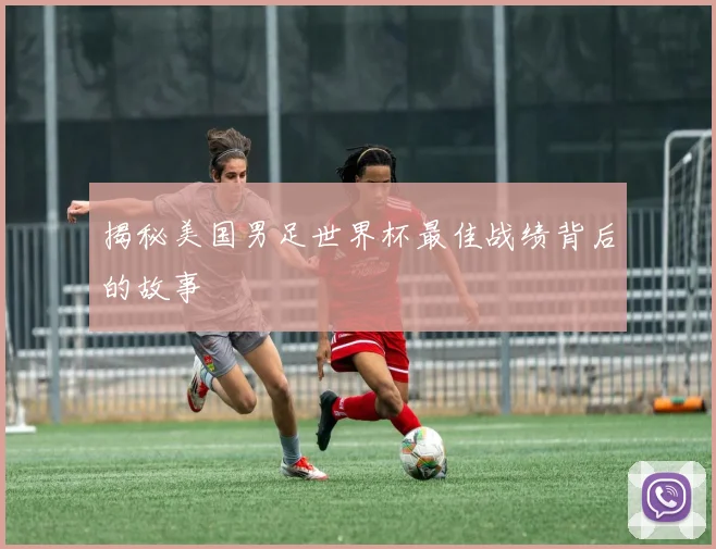 揭秘美国男足世界杯最佳战绩背后的故事