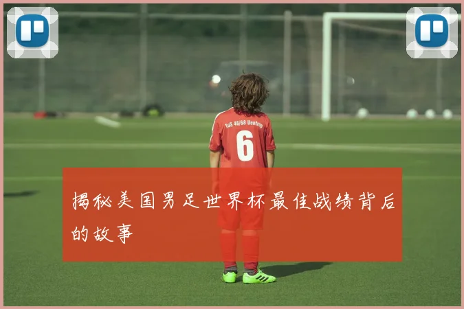 揭秘美国男足世界杯最佳战绩背后的故事