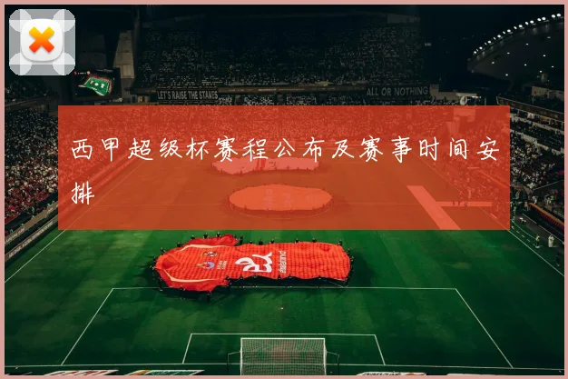 西甲超级杯赛程公布及赛事时间安排